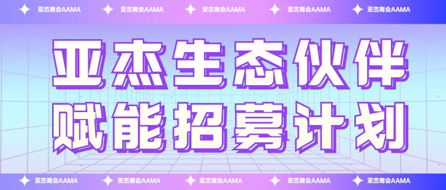 招募令| 亞杰生態伙伴賦能計劃正式啟動